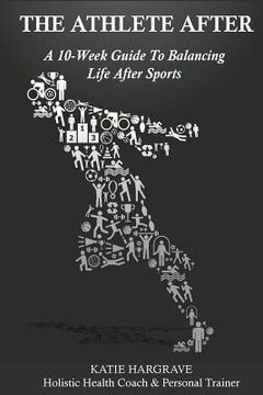 portada The Athlete After: A 10-Week Guide to Balancing Life After Sports (en Inglés)