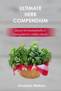 portada Ultimate Herbs Compendium: Discover the amazing benefits of growing herbs for a healthy lifestyle. (en Inglés)