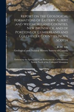 portada Report on the Geological Formations of Eastern Albert and Westmoreland Counties, New Brunswick, and of Portions of Cumberland and Colchester Counties, (in English)