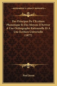 portada Des Principes De L'Ecriture Phonetique Et Des Moyens D'Arriver A Une Orthographe Rationnelle Et A Une Ecriture Universelle (1877) (in French)