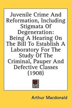 portada juvenile crime and reformation, including stigmata of degeneration: being a hearing on the bill to establish a laboratory for the study of the crimina (in English)
