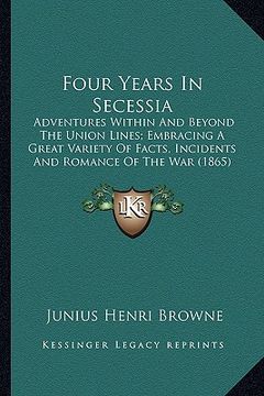 portada four years in secessia: adventures within and beyond the union lines; embracing a gradventures within and beyond the union lines; embracing a (in English)