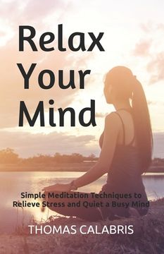 portada Relax Your Mind: Simple Meditation Techniques to Relieve Stress and Quiet a Busy Mind (en Inglés)