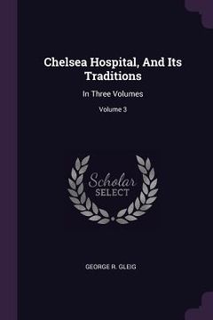 portada Chelsea Hospital, And Its Traditions: In Three Volumes; Volume 3 (en Inglés)