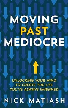 portada Moving Past Mediocre: Unlocking Your Mind to Create the Life You've Always Imagined (en Inglés)