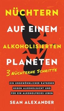 portada Nüchtern auf einem alkoholisierten Planeten: 3 Nüchterne Schritte. Ein ungewöhnlicher Ratgeber gegen Alkoholsucht und für ein alkoholfreies Leben. (in German)