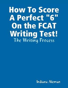 portada How To Score A Perfect "6" On the FCAT Writing Test!: The Writing Process (en Inglés)