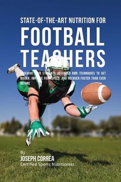 portada State-Of-The-Art Nutrition for Football Teachers: Teaching Your Students Advanced RMR Techniques to Get Bigger, Improve Foot Speed, and Recover Faster (en Inglés)