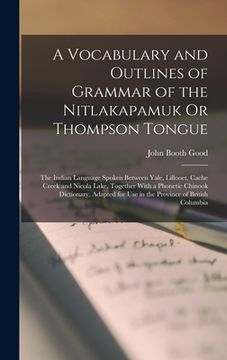 portada A Vocabulary and Outlines of Grammar of the Nitlakapamuk Or Thompson Tongue: The Indian Language Spoken Between Yale, Lillooet, Cache Creek and Nicola