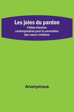 portada Les joies du pardon; Petites histoires contemporaines pour la consolation des coeurs chrétiens (en Francés)