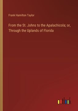 portada From the St. Johns to the Apalachicola; or, Through the Uplands of Florida (en Inglés)