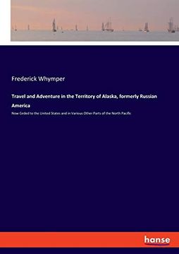 portada Travel and Adventure in the Territory of Alaska, Formerly Russian America: Now Ceded to the United States and in Various Other Parts of the North Pacific (en Inglés)