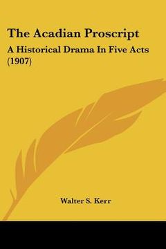portada the acadian proscript: a historical drama in five acts (1907) (en Inglés)
