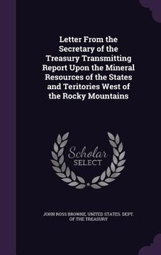 portada Letter From the Secretary of the Treasury Transmitting Report Upon the Mineral Resources of the States and Teritories West of the Rocky Mountains (en Inglés)