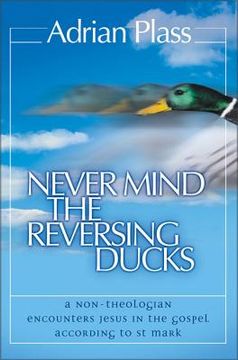 portada Never Mind the Reversing Ducks: A Non-Theologian Encounters Jesus in the Gospel According to St Mark (en Inglés)