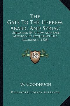 portada the gate to the hebrew, arabic and syriac the gate to the hebrew, arabic and syriac: unlocked by a new and easy method of acquiring the accidenceunloc (en Inglés)