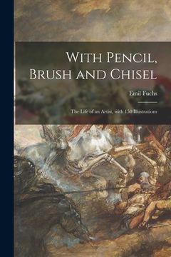 portada With Pencil, Brush and Chisel: the Life of an Artist, With 150 Illustrations (en Inglés)