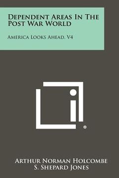 portada dependent areas in the post war world: america looks ahead, v4 (en Inglés)