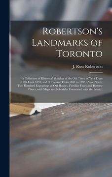 portada Robertson's Landmarks of Toronto [microform]: a Collection of Historical Sketches of the Old Town of York From 1792 Until 1833, and of Toronto From 18 (in English)