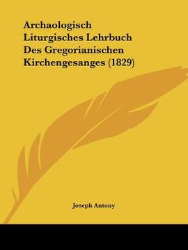 portada Archaologisch Liturgisches Lehrbuch Des Gregorianischen Kirchengesanges (1829) (in German)
