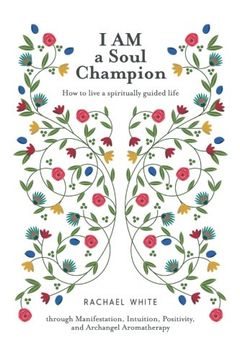 portada I AM a Soul Champion: How to Live a Spiritually Guided Life through Manifestation, Intuition, Positivity, and Archangel Aromatherapy