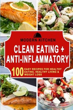 portada Clean Eating + Anti-Inflammatory: 100 Easy Recipes for Healthy Eating, Healthy Living & Weight Loss (in English)