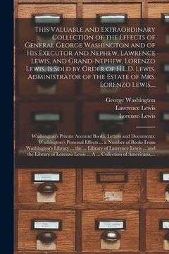 portada This Valuable and Extraordinary Collection of the Effects of General George Washington and of His Executor and Nephew, Lawrence Lewis, and Grand-nephe (en Inglés)