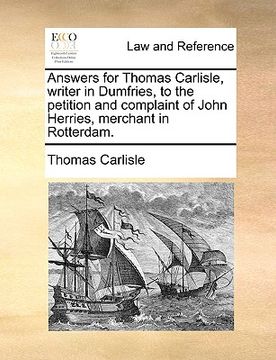 portada answers for thomas carlisle, writer in dumfries, to the petition and complaint of john herries, merchant in rotterdam. (en Inglés)