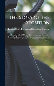 portada The Story of the Exposition: Being the Official History of the International Celebration Held at San Francisco in 1915 to Commemorate the Discovery (en Inglés)