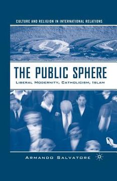 portada The Public Sphere: Liberal Modernity, Catholicism, Islam (in English)