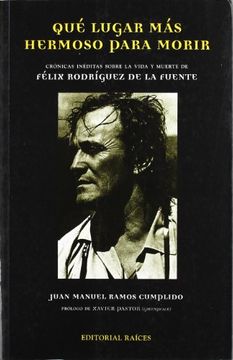 portada Que Lugar mas Hermoso Para Morir: Cronicas Ineditas Sobre la Vida y Muerte de Felix Rodriguez de la Fuente (in Spanish)
