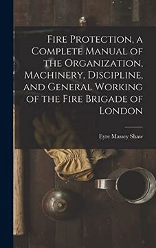 portada Fire Protection, a Complete Manual of the Organization, Machinery, Discipline, and General Working of the Fire Brigade of London (in English)