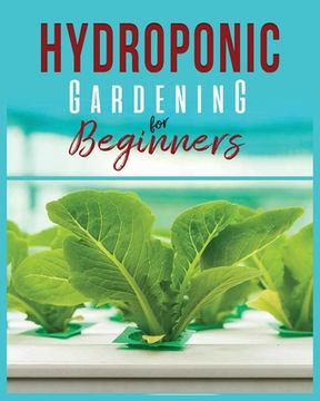portada Hydroponic Gardening: A Comprehensive Beginner's Guide to Growing Healthy Herbs, Fruits Vegetables, Microgreens and Plants (en Inglés)