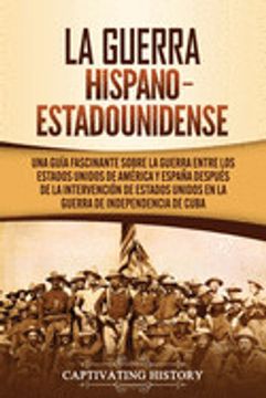 portada La Guerra Hispano-Estadounidense: Una Guía Fascinante Sobre la Guerra Entre los Estados Unidos de América y España Después de la Intervención de Estad