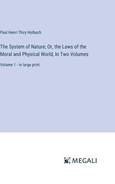 portada The System of Nature; Or, the Laws of the Moral and Physical World, In Two Volumes: Volume 1 - in large print (in English)