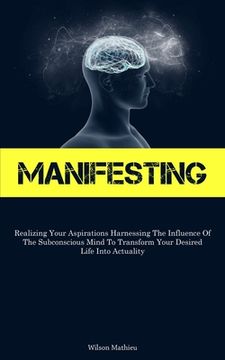 portada Manifesting: Realizing Your Aspirations Harnessing The Influence Of The Subconscious Mind To Transform Your Desired Life Into Actua (en Inglés)