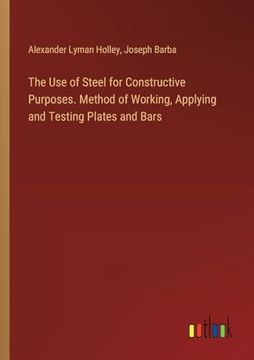 portada The use of Steel for Constructive Purposes. Method of Working, Applying and Testing Plates and Bars (en Inglés)