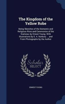 portada The Kingdom of the Yellow Robe: Being Sketches of the Domestic and Religious Rites and Ceremonies of the Siamese, by Ernest Young. With Illustrations ... ... and From Photographs by the Author