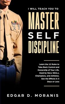 portada I Will Teach You to Master Self-Discipline: Learn the 12 Rules to Take Back Control and Ownership of Your Life. Used by Navy SEALs, Champions, and Ath (en Inglés)