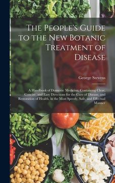 portada The People's Guide to the New Botanic Treatment of Disease: A Handbook of Domestic Medicine, Containing Clear, Concise, and Easy Directions for the Cu (in English)