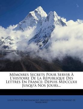 portada Mémoires Secrets Pour Servir À L'histoire De La République Des Lettres En France: Depuis Mdcclxii Jusqu'à Nos Jours... (in French)