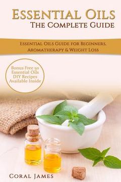portada Essential Oils: The Complete Guide (Essential Oils Guide, Essential Oils For Beginners, Essential Oils for Weight Loss, Aromatherapy): (en Inglés)