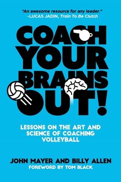 portada Coach Your Brains Out: Lessons On The Art And Science Of Coaching Volleyball (en Inglés)