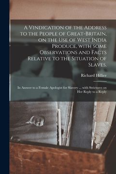 portada A Vindication of the Address to the People of Great-Britain, on the Use of West India Produce, With Some Observations and Facts Relative to the Situat (en Inglés)