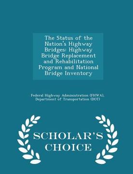 portada The Status of the Nation's Highway Bridges: Highway Bridge Replacement and Rehabilitation Program and National Bridge Inventory - Scholar's Choice Edi (en Inglés)