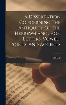 portada A Dissertation Concerning The Antiquity Of The Hebrew-language, Letters, Vowel-points, And Accents (en Inglés)