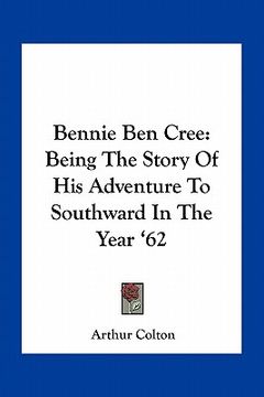 portada bennie ben cree: being the story of his adventure to southward in the year '62 (en Inglés)