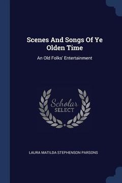 portada Scenes And Songs Of Ye Olden Time: An Old Folks' Entertainment (in English)