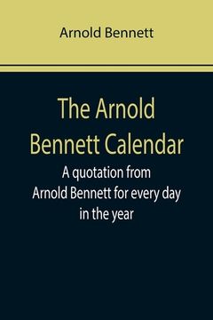 portada The Arnold Bennett Calendar; A quotation from Arnold Bennett for every day in the year (en Inglés)