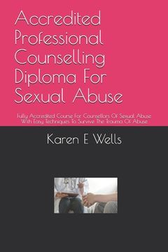 portada Accredited Professional Counselling Diploma For Sexual Abuse: Fully Accredited Course For Counsellors Of Sexual Abuse With Easy Techniques To Survive (en Inglés)